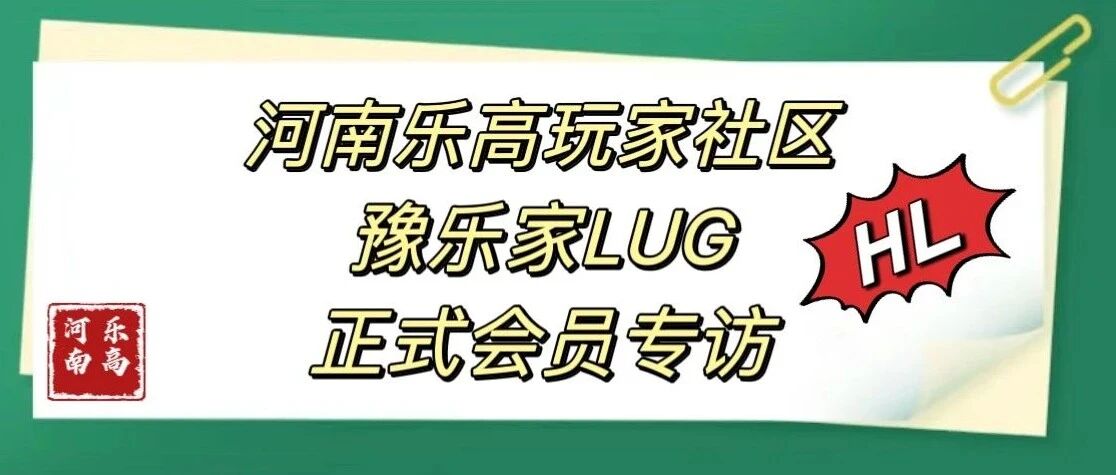 河南乐高玩家社区 豫乐家LUG 正式会员专访——HL